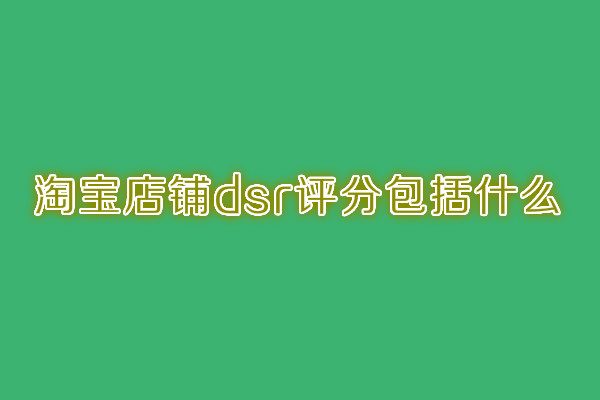 淘寶店鋪dsr評分包括什么